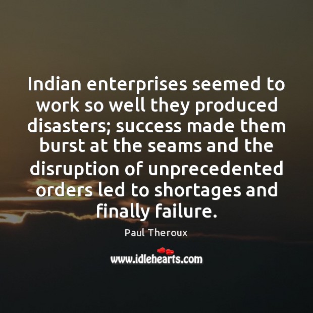 Indian enterprises seemed to work so well they produced disasters; success made Paul Theroux Picture Quote