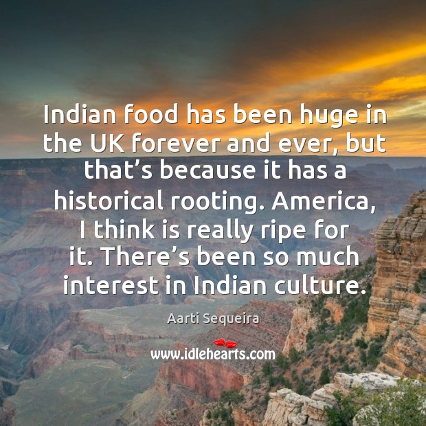 Indian food has been huge in the uk forever and ever, but that’s because it has a historical rooting. Aarti Sequeira Picture Quote