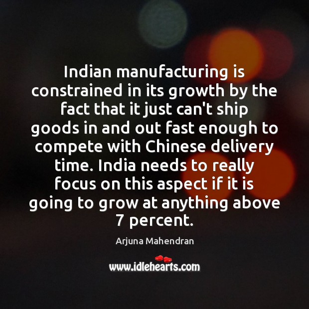 Indian manufacturing is constrained in its growth by the fact that it Arjuna Mahendran Picture Quote