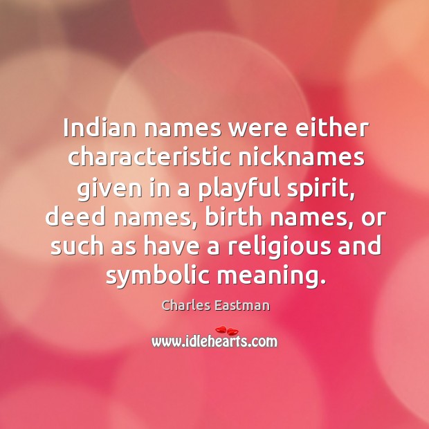 Indian names were either characteristic nicknames given in a playful spirit, deed names Charles Eastman Picture Quote