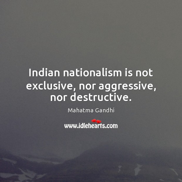Indian nationalism is not exclusive, nor aggressive, nor destructive. Mahatma Gandhi Picture Quote