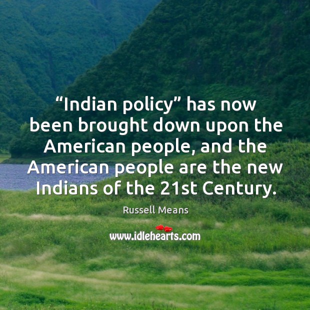 Indian policy has now been brought down upon the american people, and the american people Russell Means Picture Quote