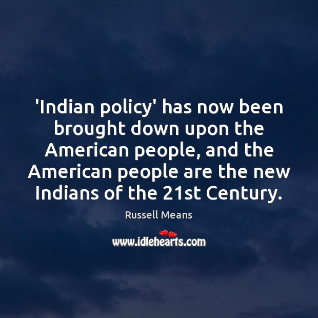‘Indian policy’ has now been brought down upon the American people, and Russell Means Picture Quote