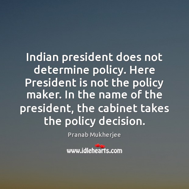 Indian president does not determine policy. Here President is not the policy Pranab Mukherjee Picture Quote