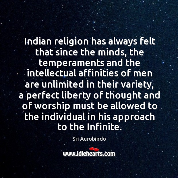 Indian religion has always felt that since the minds, the temperaments and the intellectual Sri Aurobindo Picture Quote