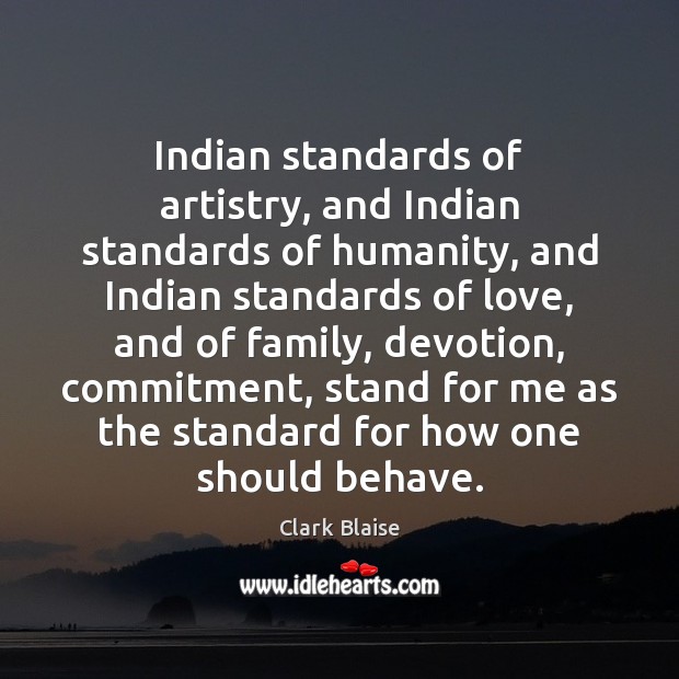 Indian standards of artistry, and Indian standards of humanity, and Indian standards Clark Blaise Picture Quote