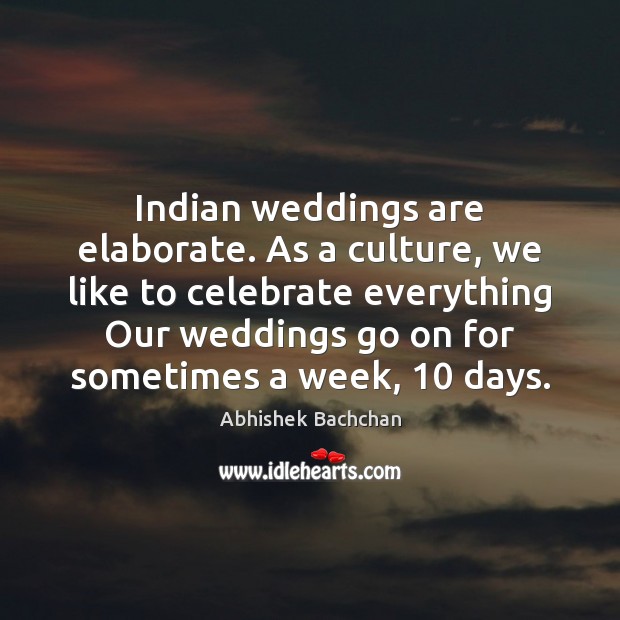 Indian weddings are elaborate. As a culture, we like to celebrate everything Abhishek Bachchan Picture Quote