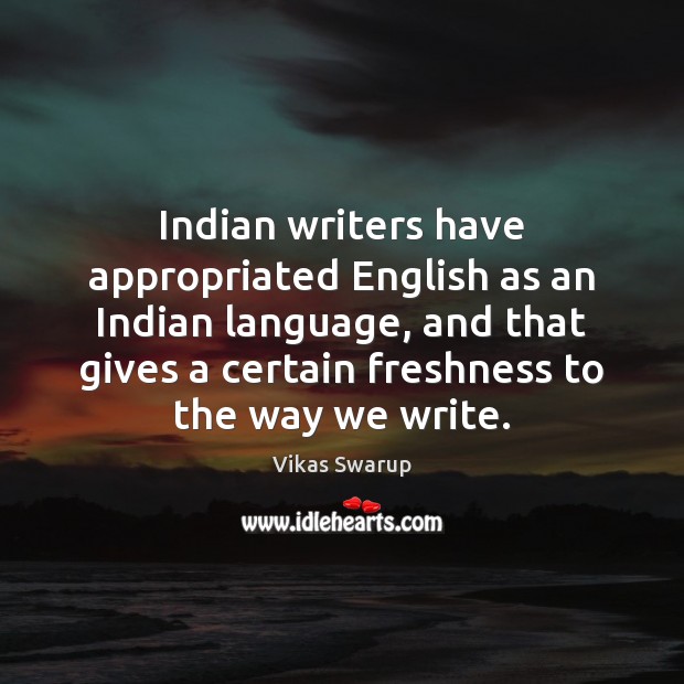 Indian writers have appropriated English as an Indian language, and that gives Vikas Swarup Picture Quote