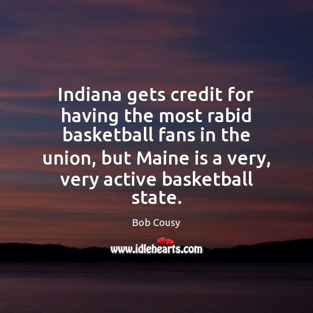 Indiana gets credit for having the most rabid basketball fans in the Bob Cousy Picture Quote