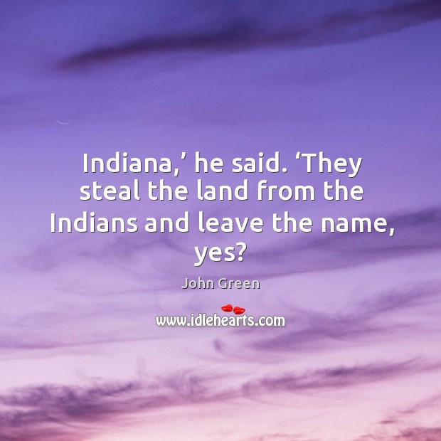 Indiana,’ he said. ‘They steal the land from the Indians and leave the name, yes? Image