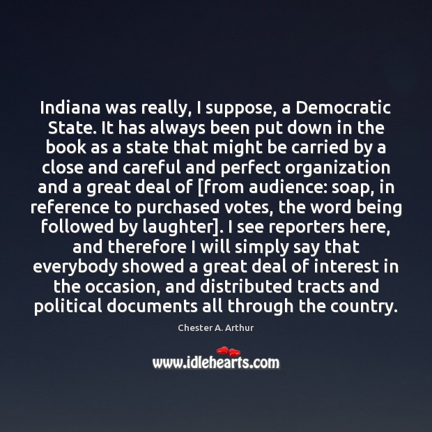 Indiana was really, I suppose, a Democratic State. It has always been Chester A. Arthur Picture Quote