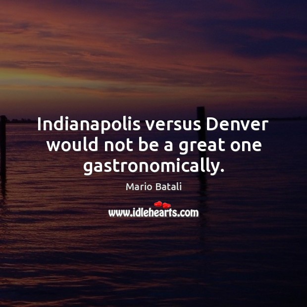 Indianapolis versus Denver would not be a great one gastronomically. Mario Batali Picture Quote