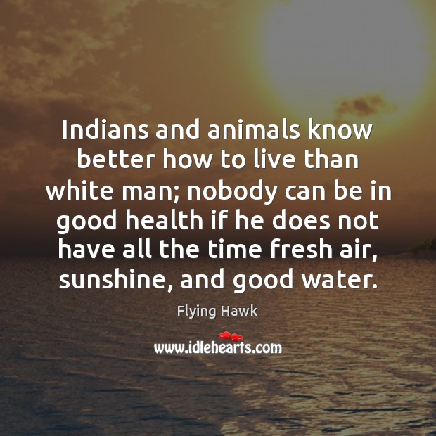 Indians and animals know better how to live than white man; nobody Flying Hawk Picture Quote