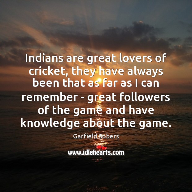 Indians are great lovers of cricket, they have always been that as Garfield Sobers Picture Quote