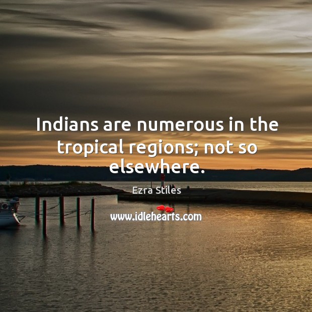 Indians are numerous in the tropical regions; not so elsewhere. Ezra Stiles Picture Quote