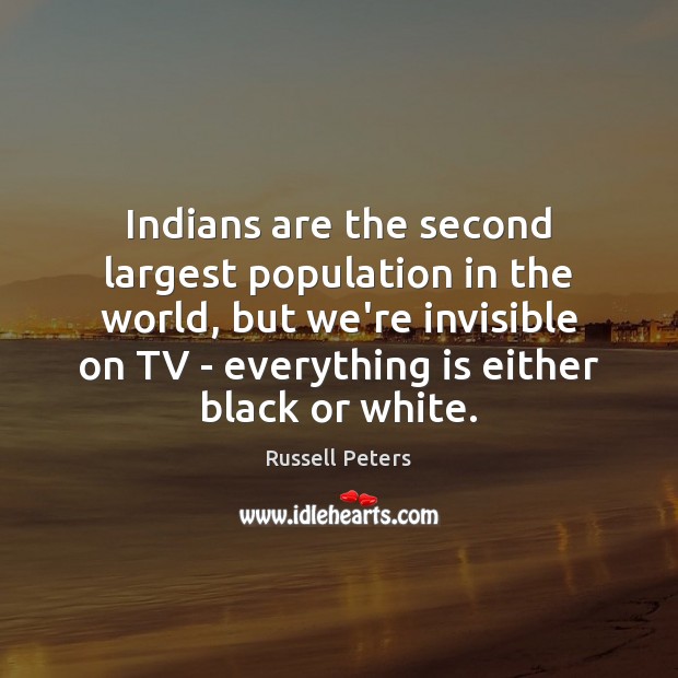Indians are the second largest population in the world, but we’re invisible Russell Peters Picture Quote