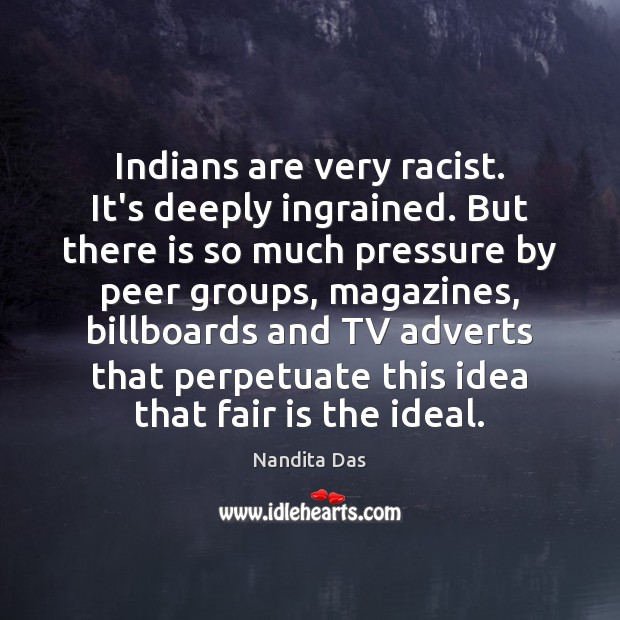 Indians are very racist. It’s deeply ingrained. But there is so much Nandita Das Picture Quote