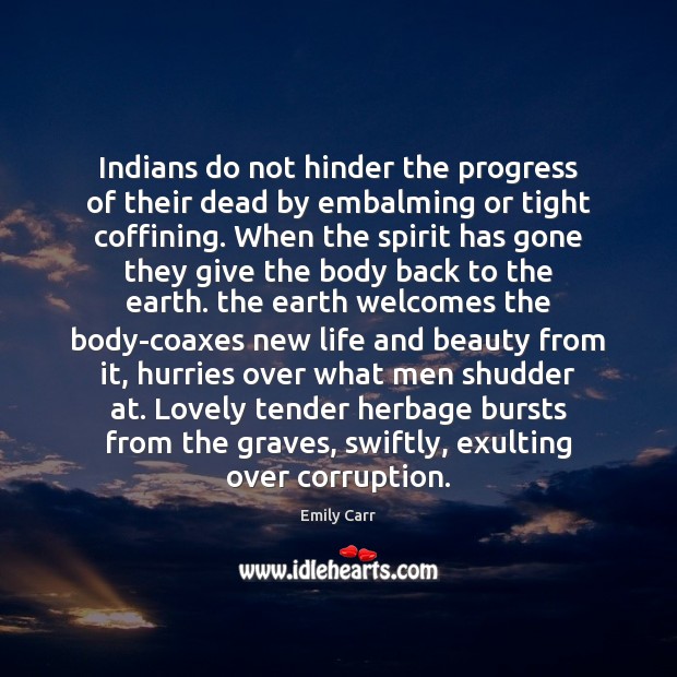 Indians do not hinder the progress of their dead by embalming or Emily Carr Picture Quote