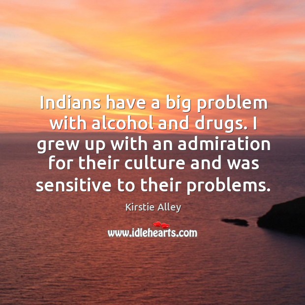 Indians have a big problem with alcohol and drugs. Kirstie Alley Picture Quote