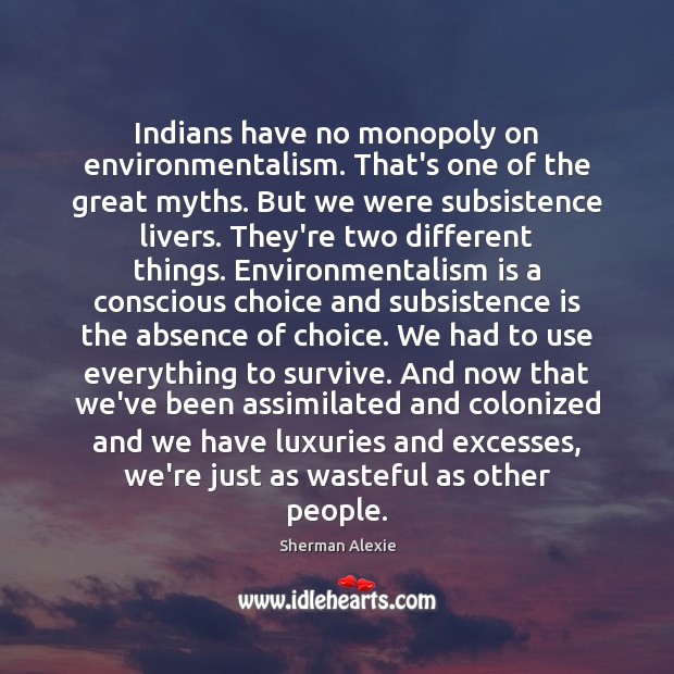 Indians have no monopoly on environmentalism. That’s one of the great myths. Sherman Alexie Picture Quote