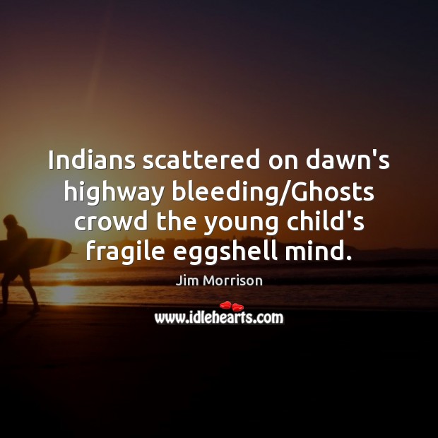 Indians scattered on dawn’s highway bleeding/Ghosts crowd the young child’s fragile Jim Morrison Picture Quote