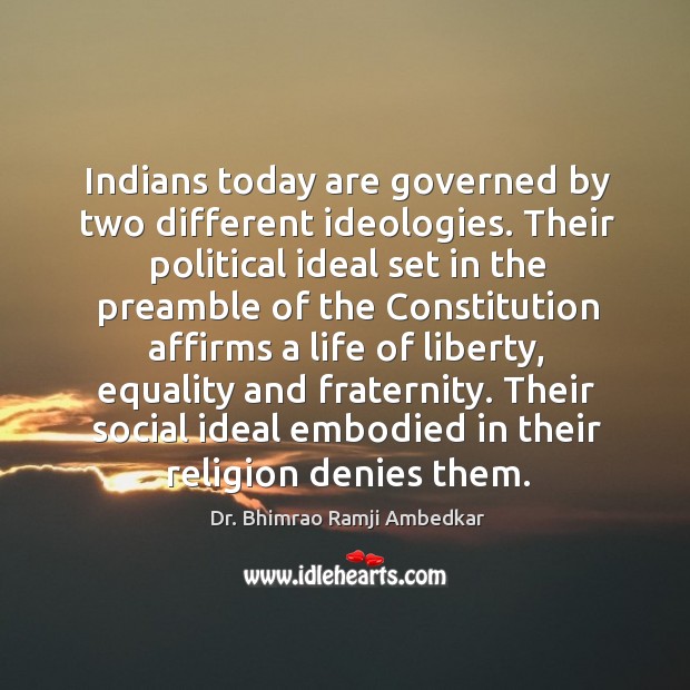 Indians today are governed by two different ideologies. Their political ideal set in the Image