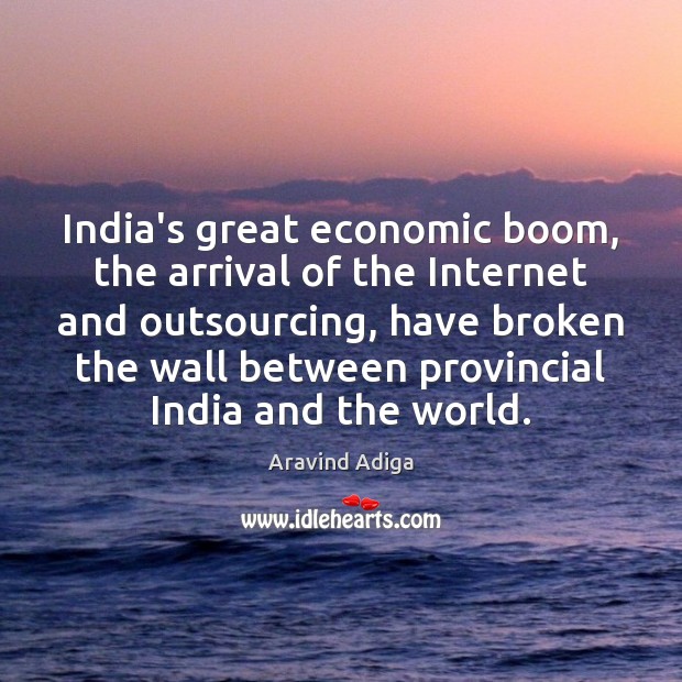 India’s great economic boom, the arrival of the Internet and outsourcing, have Aravind Adiga Picture Quote