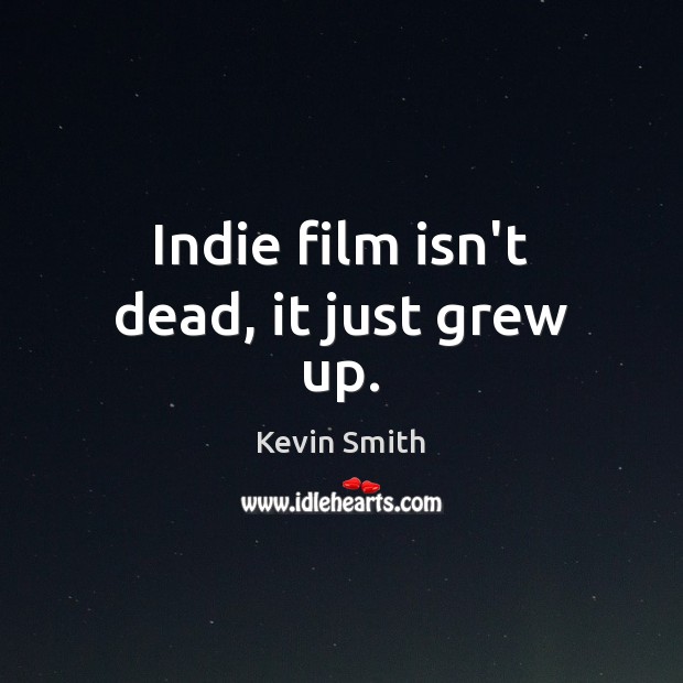 Indie film isn’t dead, it just grew up. Kevin Smith Picture Quote