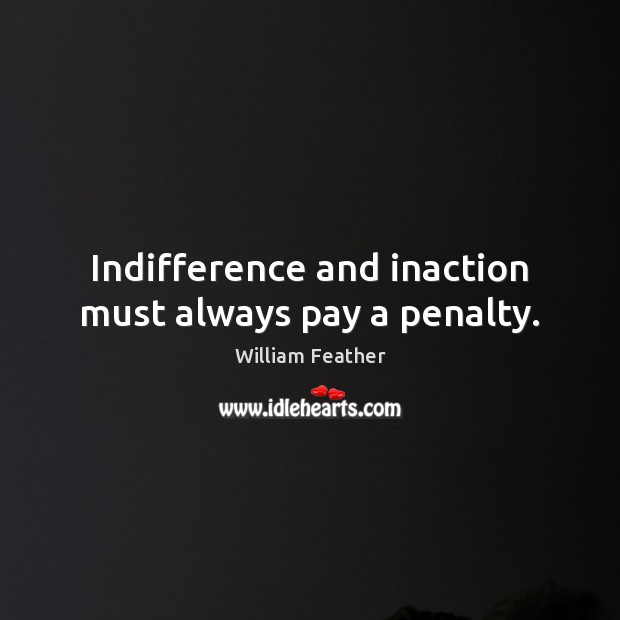 Indifference and inaction must always pay a penalty. William Feather Picture Quote