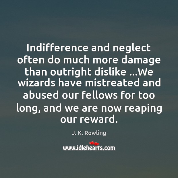 Indifference and neglect often do much more damage than outright dislike …We J. K. Rowling Picture Quote