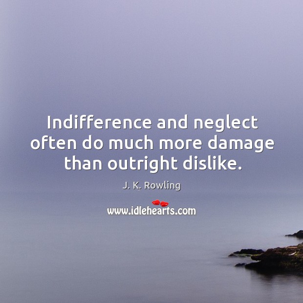 Indifference and neglect often do much more damage than outright dislike. J. K. Rowling Picture Quote