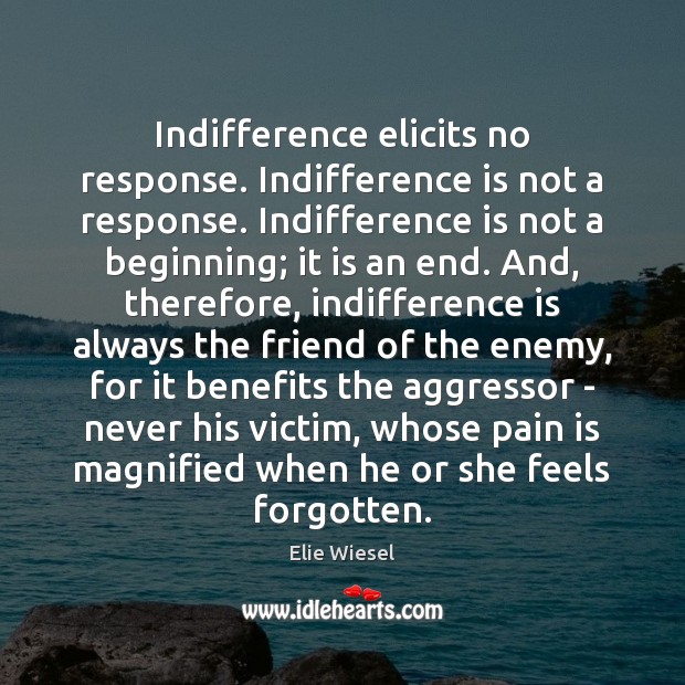 Indifference elicits no response. Indifference is not a response. Indifference is not Elie Wiesel Picture Quote