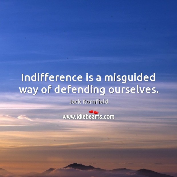 Indifference is a misguided way of defending ourselves. Jack Kornfield Picture Quote