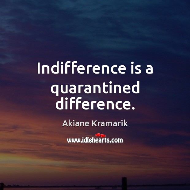 Indifference is a quarantined difference. Akiane Kramarik Picture Quote