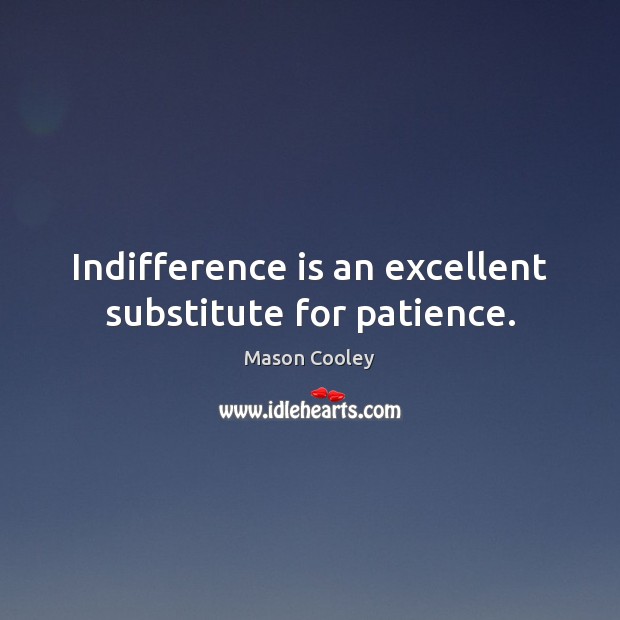 Indifference is an excellent substitute for patience. Image