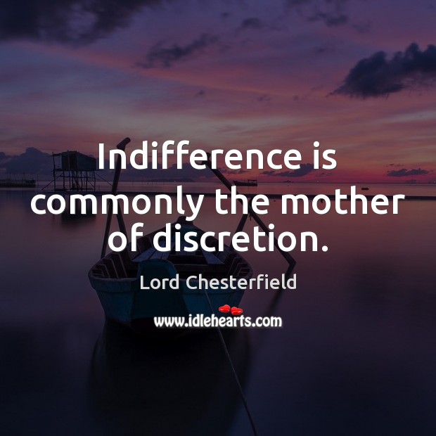 Indifference is commonly the mother of discretion. Lord Chesterfield Picture Quote
