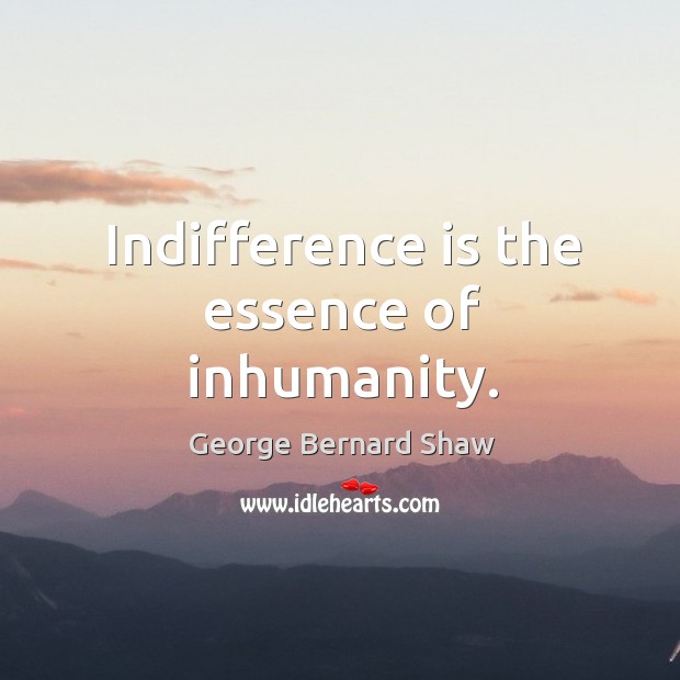 Indifference is the essence of inhumanity. Image