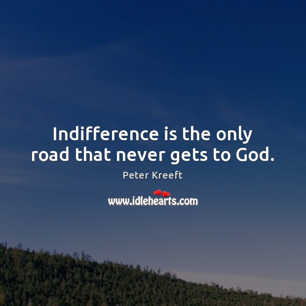 Indifference is the only road that never gets to God. Peter Kreeft Picture Quote