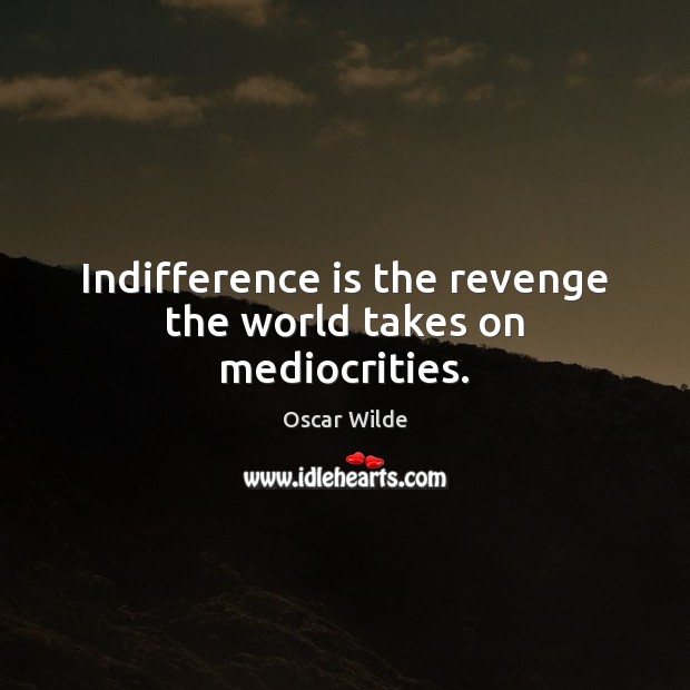 Indifference is the revenge the world takes on mediocrities. Image