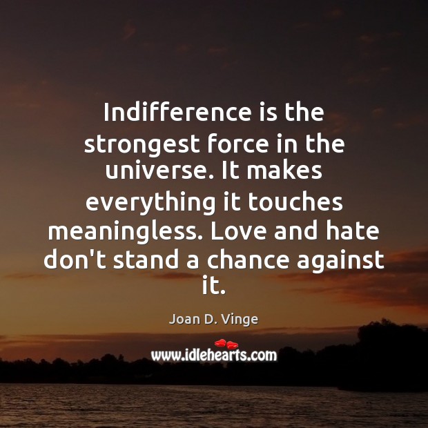 Indifference is the strongest force in the universe. It makes everything it Love and Hate Quotes Image