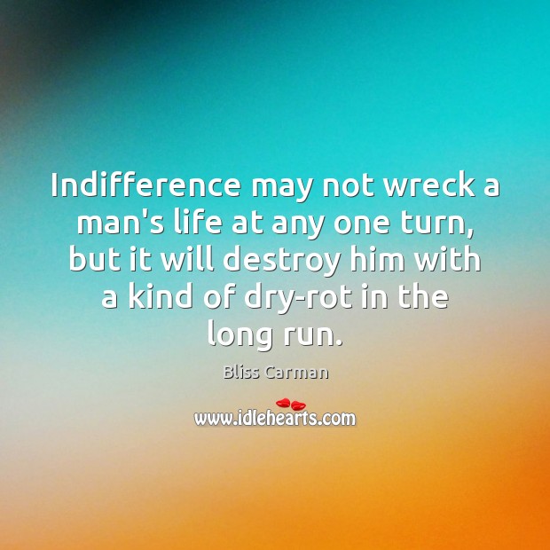Indifference may not wreck a man’s life at any one turn, but Bliss Carman Picture Quote