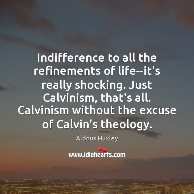 Indifference to all the refinements of life–it’s really shocking. Just Calvinism, that’s Aldous Huxley Picture Quote