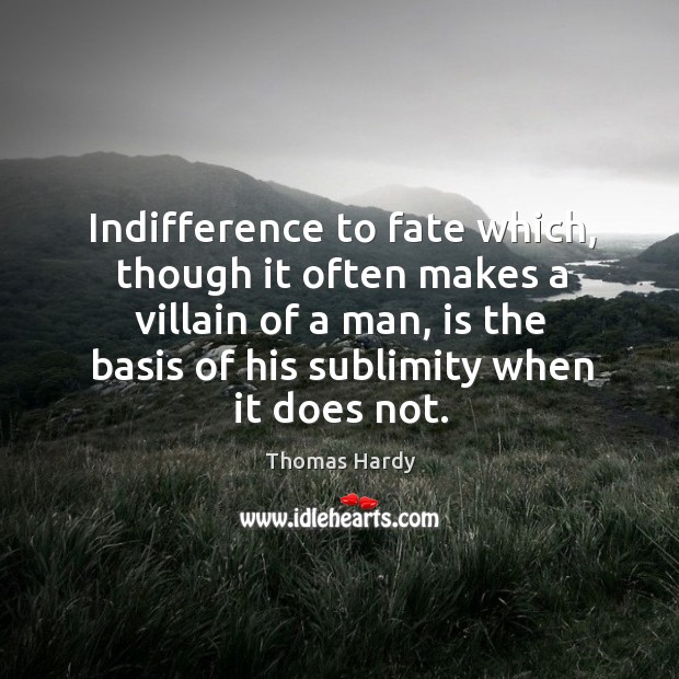 Indifference to fate which, though it often makes a villain of a Image