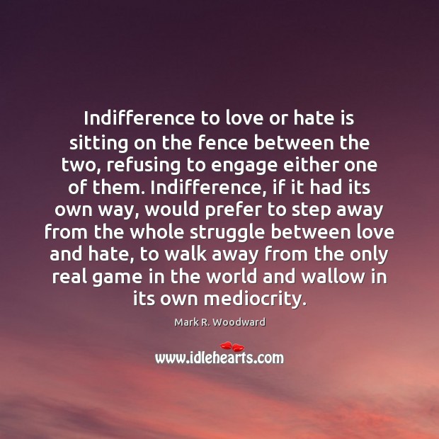 Indifference to love or hate is sitting on the fence between the Mark R. Woodward Picture Quote