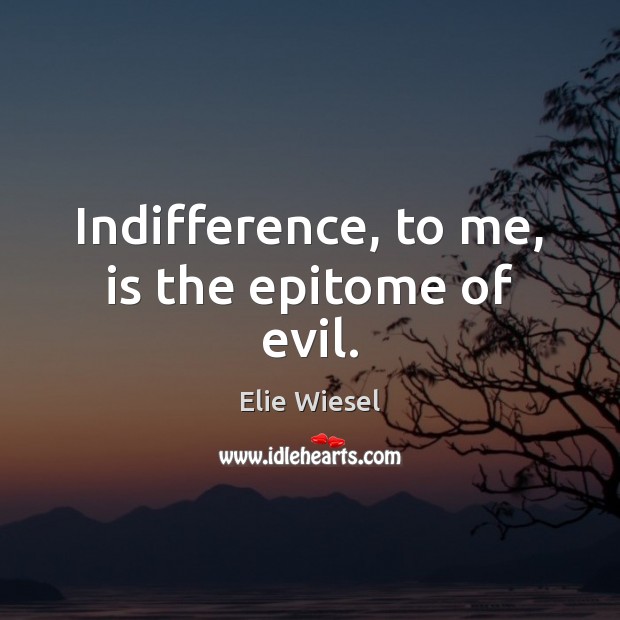 Indifference, to me, is the epitome of evil. Elie Wiesel Picture Quote