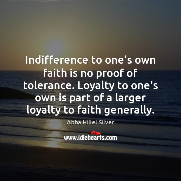 Indifference to one’s own faith is no proof of tolerance. Loyalty to 