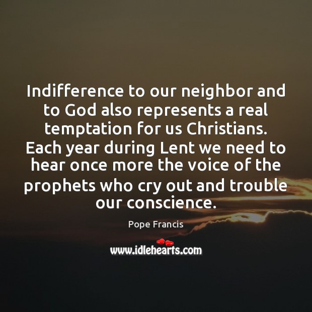 Indifference to our neighbor and to God also represents a real temptation Pope Francis Picture Quote