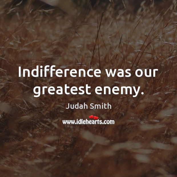 Indifference was our greatest enemy. Judah Smith Picture Quote