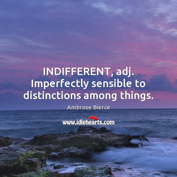 INDIFFERENT, adj. Imperfectly sensible to distinctions among things. Image