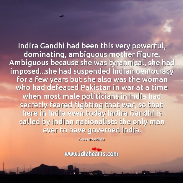 Indira Gandhi had been this very powerful, dominating, ambiguous mother figure. Ambiguous Aravind Adiga Picture Quote